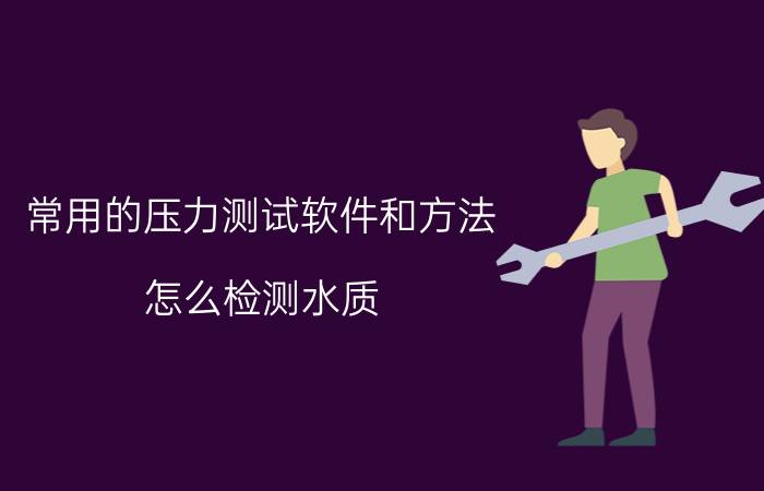 常用的压力测试软件和方法 怎么检测水质？